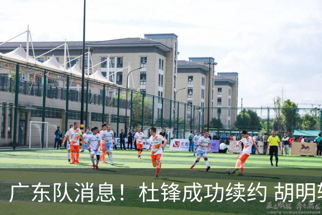 广东队消息！杜锋成功续约 胡明轩回东莞养伤 焦泊乔下赛季首发中锋